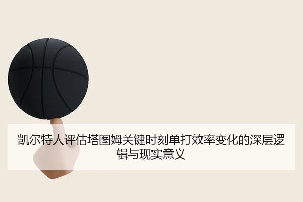 凯尔特人评估塔图姆关键时刻单打效率变化的深层逻辑与现实意义