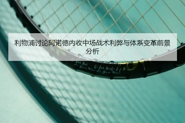 利物浦讨论阿诺德内收中场战术利弊与体系变革前景分析