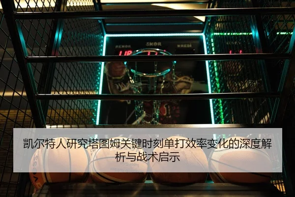 凯尔特人研究塔图姆关键时刻单打效率变化的深度解析与战术启示