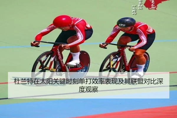 杜兰特在太阳关键时刻单打效率表现及其联盟对比深度观察