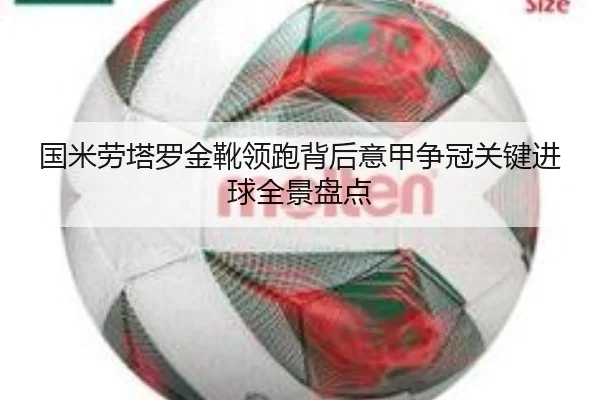 国米劳塔罗金靴领跑背后意甲争冠关键进球全景盘点