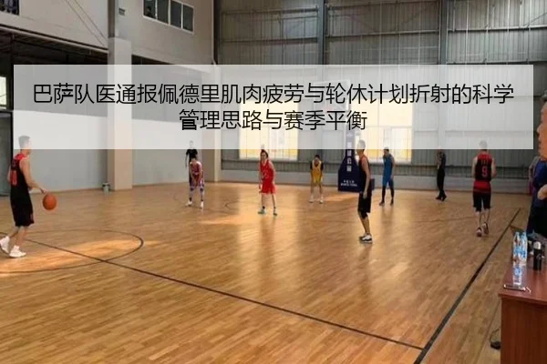 巴萨队医通报佩德里肌肉疲劳与轮休计划折射的科学管理思路与赛季平衡