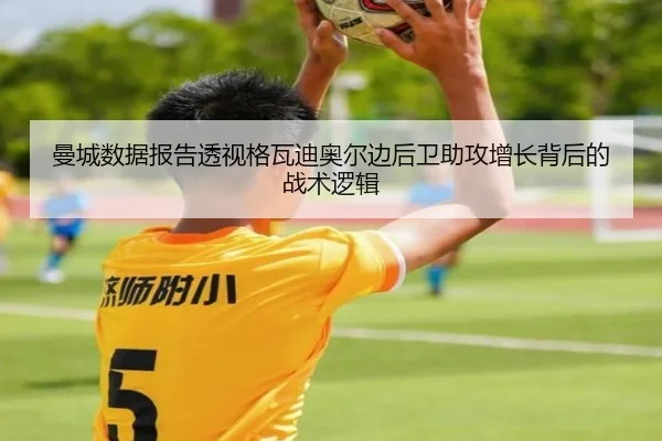 曼城数据报告透视格瓦迪奥尔边后卫助攻增长背后的战术逻辑