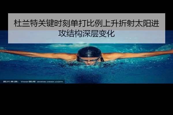 杜兰特关键时刻单打比例上升折射太阳进攻结构深层变化