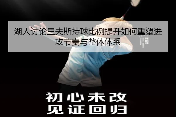 湖人讨论里夫斯持球比例提升如何重塑进攻节奏与整体体系