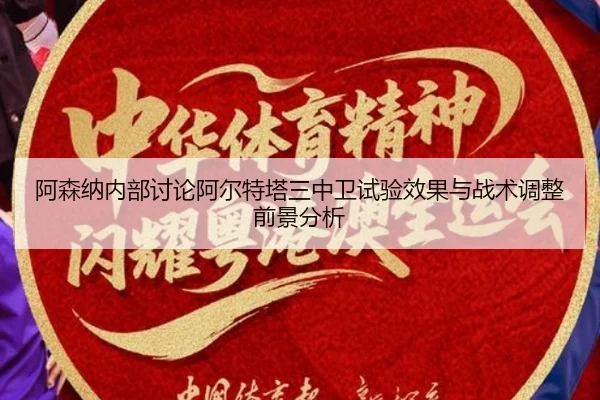 阿森纳内部讨论阿尔特塔三中卫试验效果与战术调整前景分析