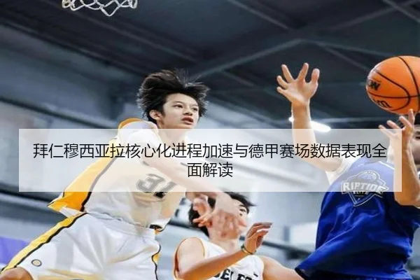 拜仁穆西亚拉核心化进程加速与德甲赛场数据表现全面解读