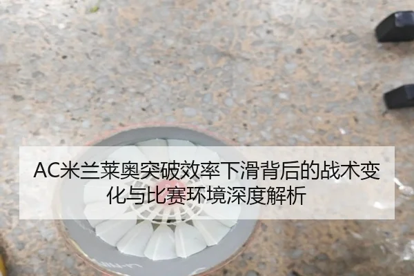 AC米兰莱奥突破效率下滑背后的战术变化与比赛环境深度解析