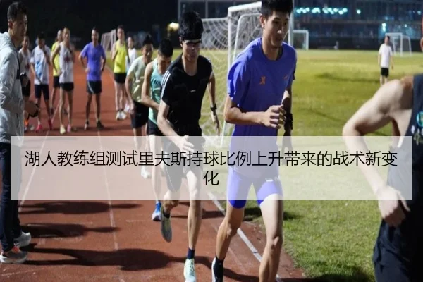 湖人教练组测试里夫斯持球比例上升带来的战术新变化