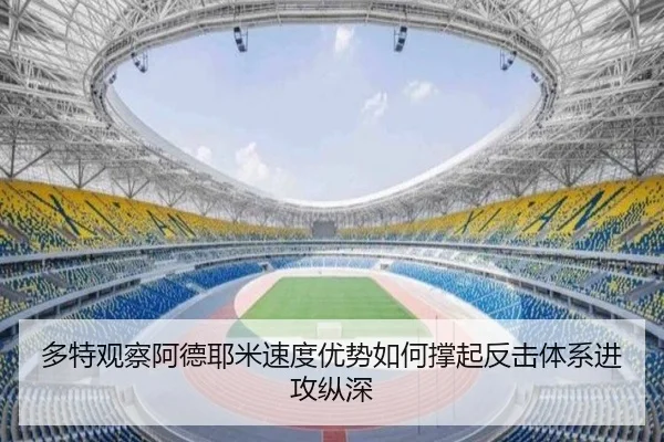 多特观察阿德耶米速度优势如何撑起反击体系进攻纵深