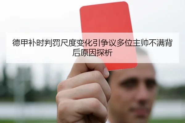 德甲补时判罚尺度变化引争议多位主帅不满背后原因探析