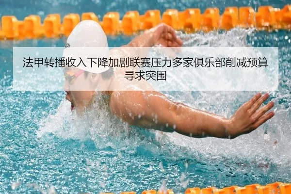 法甲转播收入下降加剧联赛压力多家俱乐部削减预算寻求突围