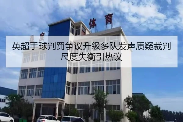 英超手球判罚争议升级多队发声质疑裁判尺度失衡引热议